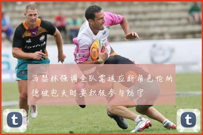 马瑟林强调全队需适应新角色伦纳德被包夹时要积极参与防守