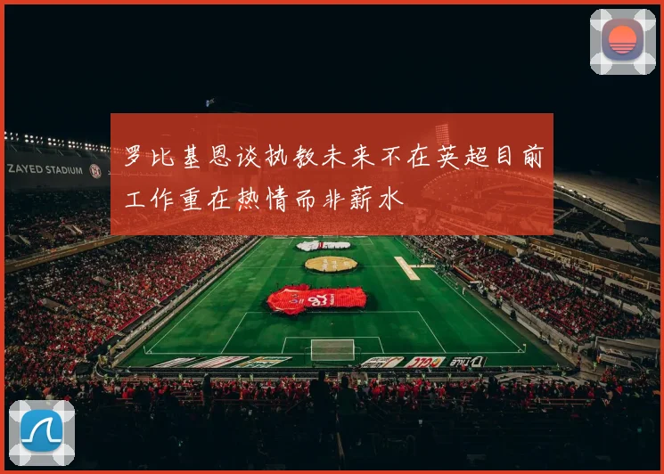 罗比基恩谈执教未来不在英超目前工作重在热情而非薪水