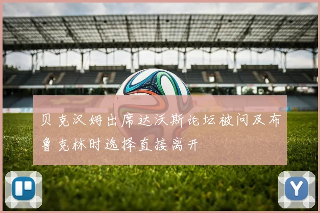 贝克汉姆出席达沃斯论坛被问及布鲁克林时选择直接离开