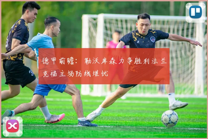 德甲前瞻：勒沃库森力争胜利法兰克福主场防线堪忧
