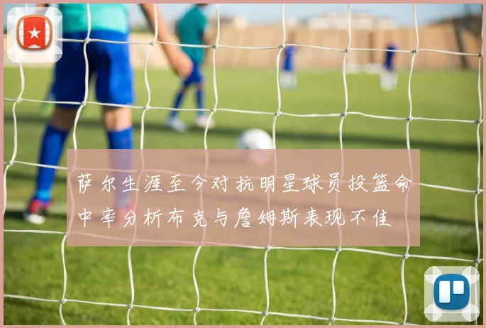 萨尔生涯至今对抗明星球员投篮命中率分析布克与詹姆斯表现不佳