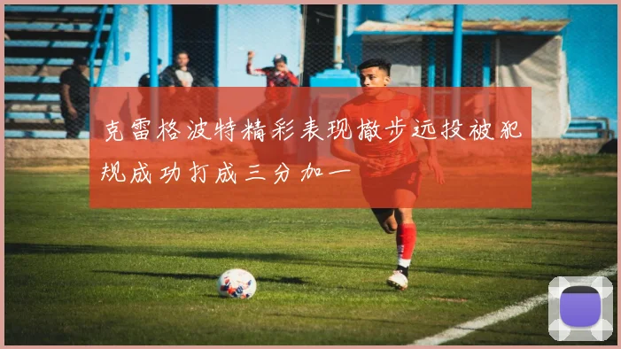 克雷格波特精彩表现撤步远投被犯规成功打成三分加一