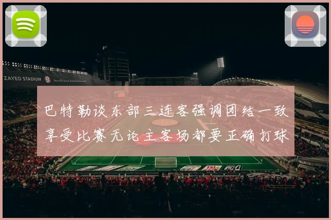 巴特勒谈东部三连客强调团结一致享受比赛无论主客场都要正确打球