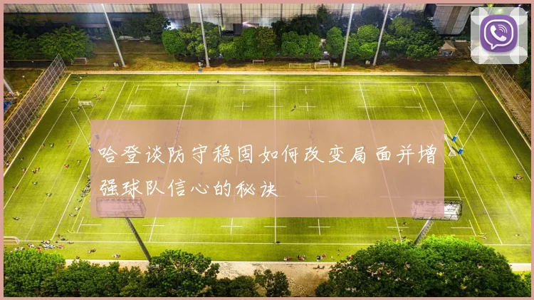 哈登谈防守稳固如何改变局面并增强球队信心的秘诀