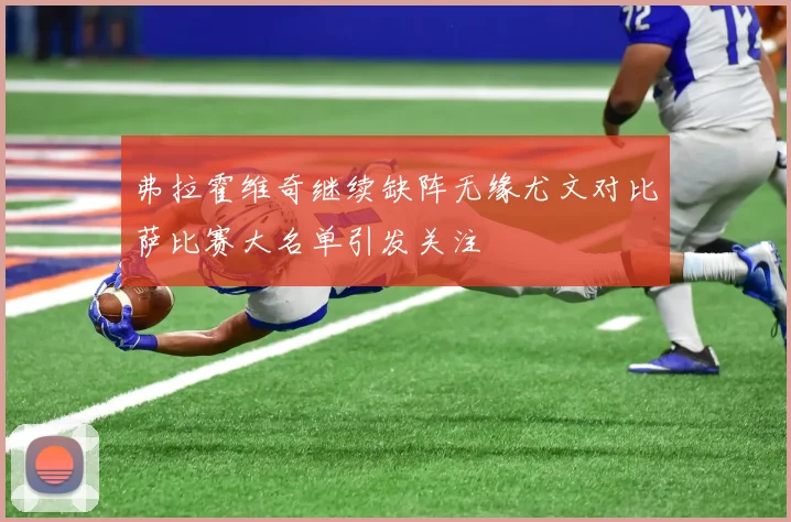 弗拉霍维奇继续缺阵无缘尤文对比萨比赛大名单引发关注