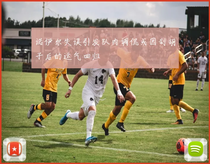 诺伊尔失误引发队内调侃或因刮胡子后的运气回归