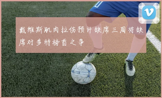 戴维斯肌肉拉伤预计缺席三周将缺席对多特榜首之争