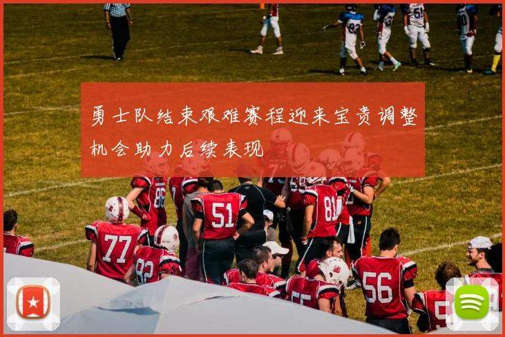 勇士队结束艰难赛程迎来宝贵调整机会助力后续表现