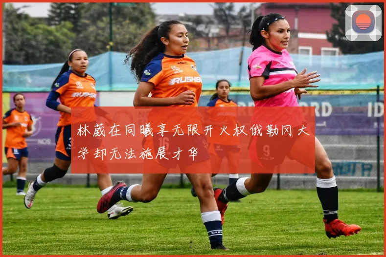 林葳在同曦享无限开火权俄勒冈大学却无法施展才华