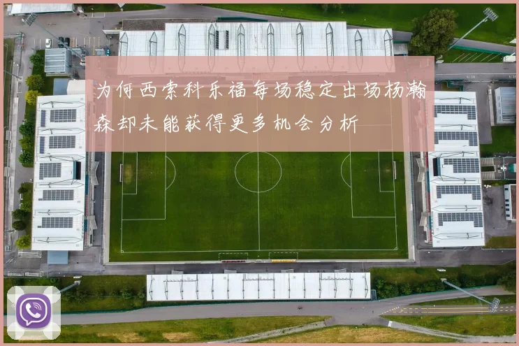 为何西索科乐福每场稳定出场杨瀚森却未能获得更多机会分析