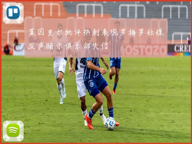 莱因克尔批评热刺表现罗梅罗社媒发声暗示俱乐部失信