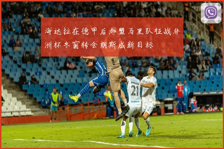 海达拉在德甲后加盟马里队征战非洲杯冬窗转会朗斯成新目标