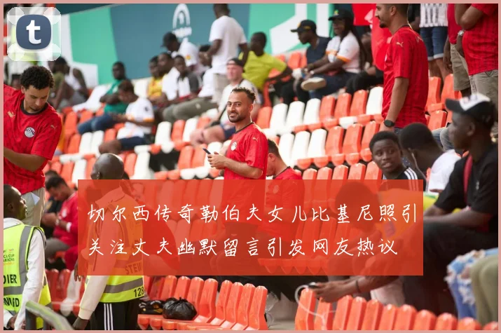 切尔西传奇勒伯夫女儿比基尼照引关注丈夫幽默留言引发网友热议