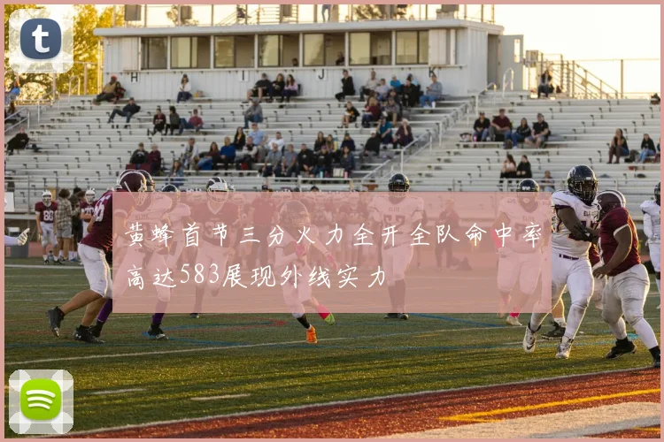 黄蜂首节三分火力全开全队命中率高达583展现外线实力